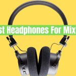 Best Headphones For Mixing In 2024