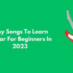 Easy Songs To Learn Guitar For Beginners In 2023